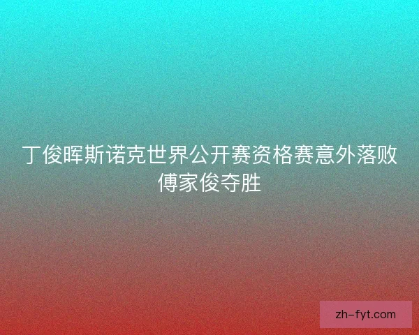 丁俊晖斯诺克世界公开赛资格赛意外落败傅家俊夺胜