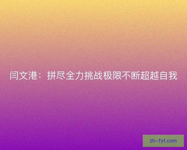 闫文港：拼尽全力挑战极限不断超越自我